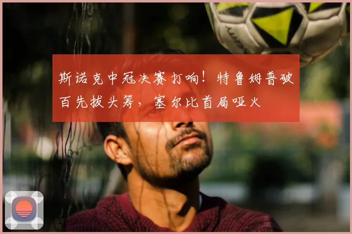 斯诺克中冠决赛打响！特鲁姆普破百先拔头筹，塞尔比首局哑火
