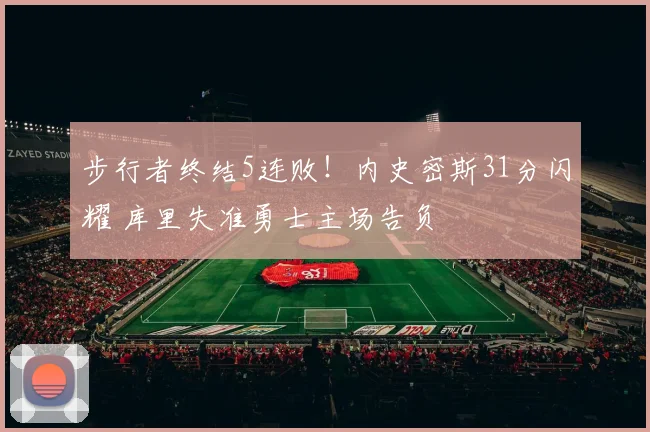 步行者终结5连败!内史密斯31分闪耀 库里失准勇士主场告负